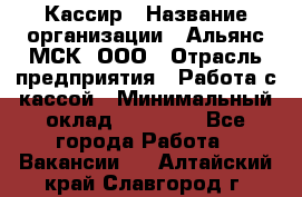 Кассир › Название организации ­ Альянс-МСК, ООО › Отрасль предприятия ­ Работа с кассой › Минимальный оклад ­ 35 000 - Все города Работа » Вакансии   . Алтайский край,Славгород г.